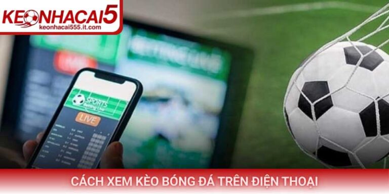 Cách xem kèo bóng đá trên điện thoại chuẩn nhất